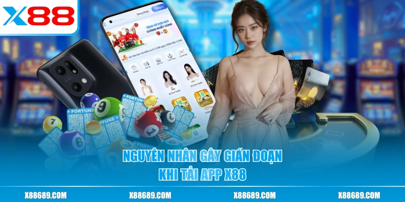 Nguyên nhân gây gián đoạn khi tải app X88